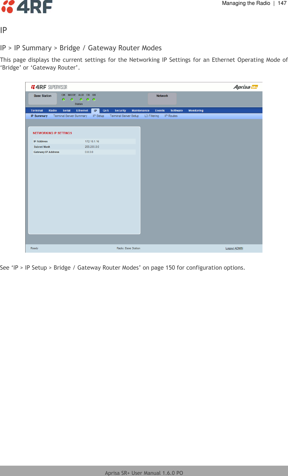  Managing the Radio  |  147  Aprisa SR+ User Manual 1.6.0 PO  IP  IP &gt; IP Summary &gt; Bridge / Gateway Router Modes This page displays the current settings for the Networking IP Settings for an Ethernet Operating Mode of ‘Bridge’ or ‘Gateway Router’.    See ‘IP &gt; IP Setup &gt; Bridge / Gateway Router Modes’ on page 150 for configuration options.     