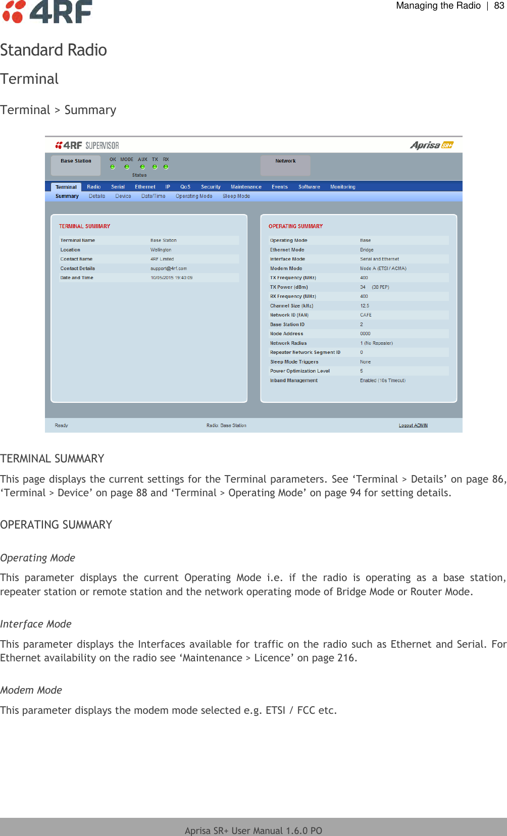  Managing the Radio  |  83  Aprisa SR+ User Manual 1.6.0 PO  Standard Radio Terminal  Terminal &gt; Summary    TERMINAL SUMMARY This page displays the current settings for the Terminal parameters. See ‘Terminal &gt; Details’ on page 86, ‘Terminal &gt; Device’ on page 88 and ‘Terminal &gt; Operating Mode’ on page 94 for setting details.  OPERATING SUMMARY  Operating Mode This  parameter  displays  the  current  Operating  Mode  i.e.  if  the  radio  is  operating  as  a  base  station, repeater station or remote station and the network operating mode of Bridge Mode or Router Mode.  Interface Mode This parameter displays the Interfaces available for traffic on the radio such as Ethernet and Serial. For Ethernet availability on the radio see ‘Maintenance &gt; Licence’ on page 216.  Modem Mode This parameter displays the modem mode selected e.g. ETSI / FCC etc.    