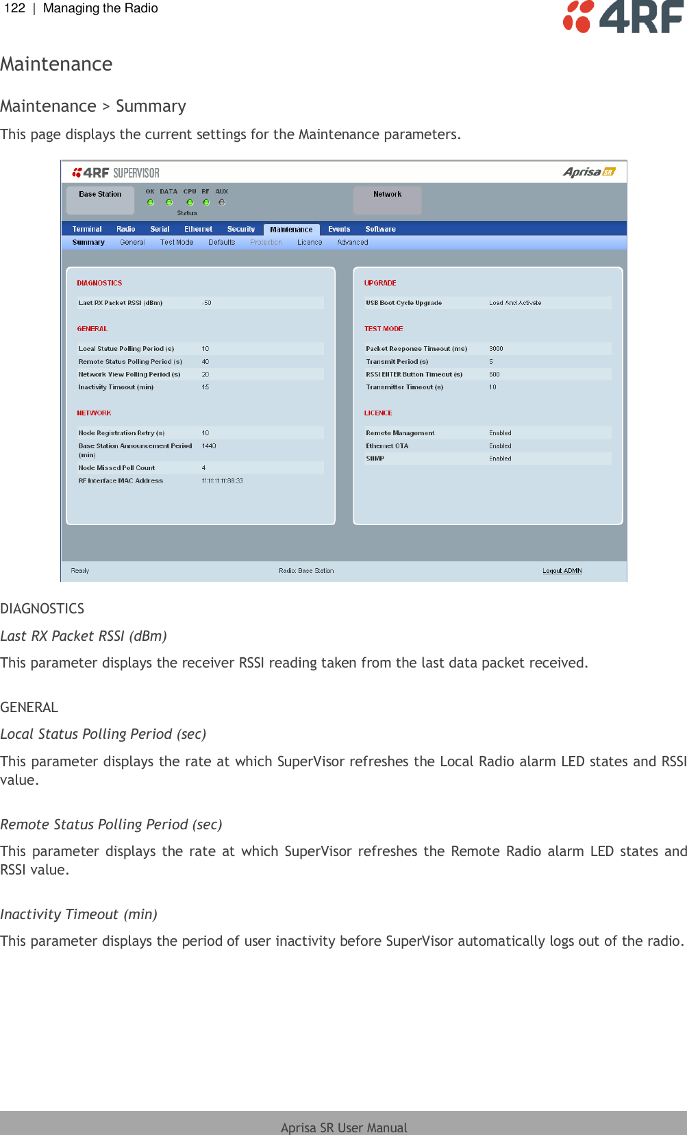 122  |  Managing the Radio   Aprisa SR User Manual  Maintenance  Maintenance &gt; Summary This page displays the current settings for the Maintenance parameters.    DIAGNOSTICS Last RX Packet RSSI (dBm) This parameter displays the receiver RSSI reading taken from the last data packet received.  GENERAL Local Status Polling Period (sec) This parameter displays the rate at which SuperVisor refreshes the Local Radio alarm LED states and RSSI value.  Remote Status Polling Period (sec) This parameter displays the rate  at which SuperVisor  refreshes the  Remote  Radio  alarm LED  states and RSSI value.  Inactivity Timeout (min) This parameter displays the period of user inactivity before SuperVisor automatically logs out of the radio.  