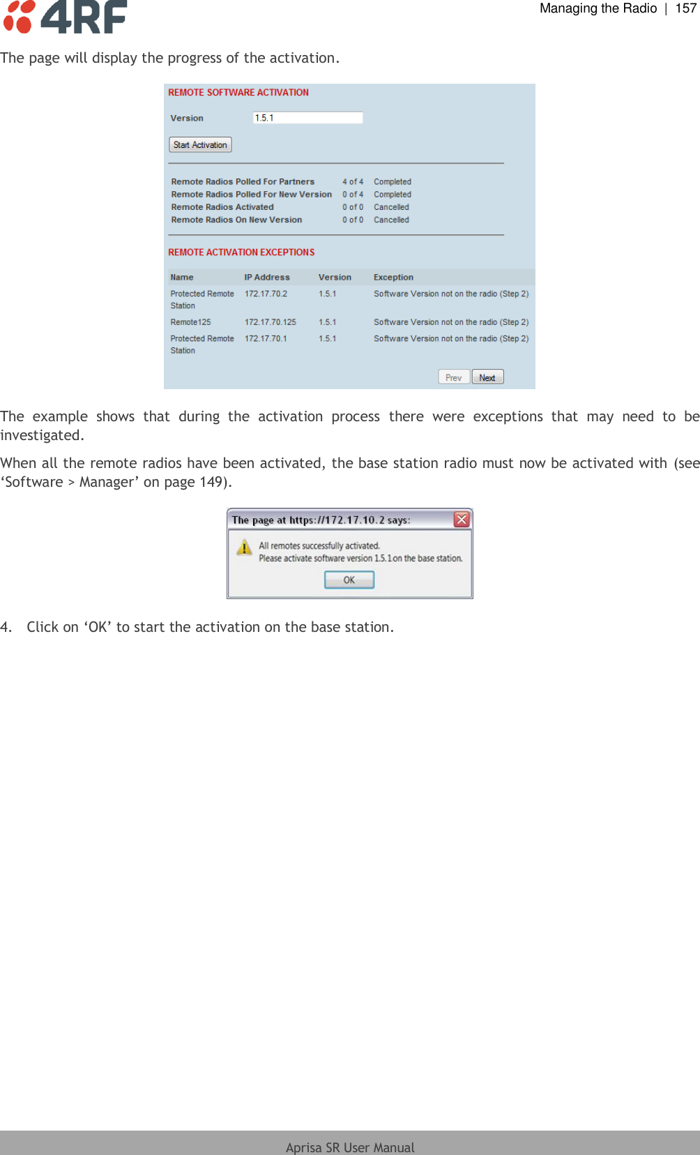  Managing the Radio  |  157  Aprisa SR User Manual  The page will display the progress of the activation.    The  example  shows  that  during  the  activation  process  there  were  exceptions  that  may  need  to  be investigated. When all the remote radios have been activated, the base station radio must now be activated with (see ‘Software &gt; Manager’ on page 149).    4.  Click on ‘OK’ to start the activation on the base station.  