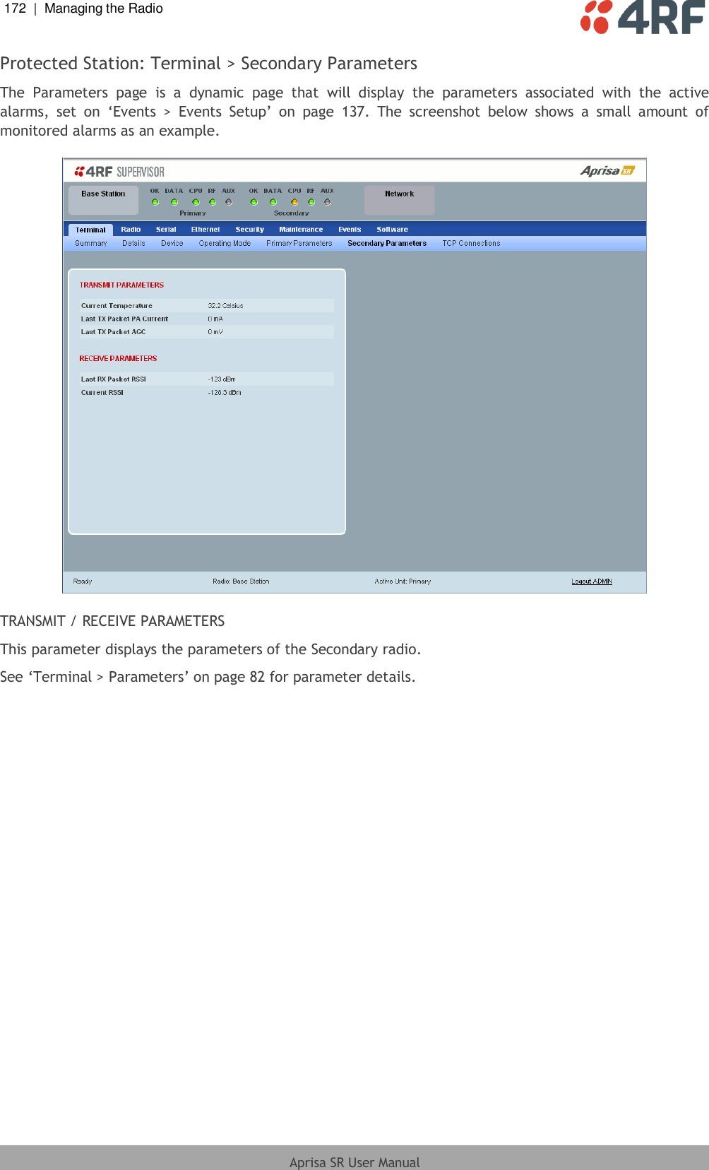 172  |  Managing the Radio   Aprisa SR User Manual  Protected Station: Terminal &gt; Secondary Parameters The  Parameters  page  is  a  dynamic  page  that  will  display  the  parameters  associated  with  the  active alarms,  set  on  ‘Events  &gt;  Events  Setup’  on  page  137.  The  screenshot  below  shows  a  small  amount  of monitored alarms as an example.    TRANSMIT / RECEIVE PARAMETERS This parameter displays the parameters of the Secondary radio. See ‘Terminal &gt; Parameters’ on page 82 for parameter details.  