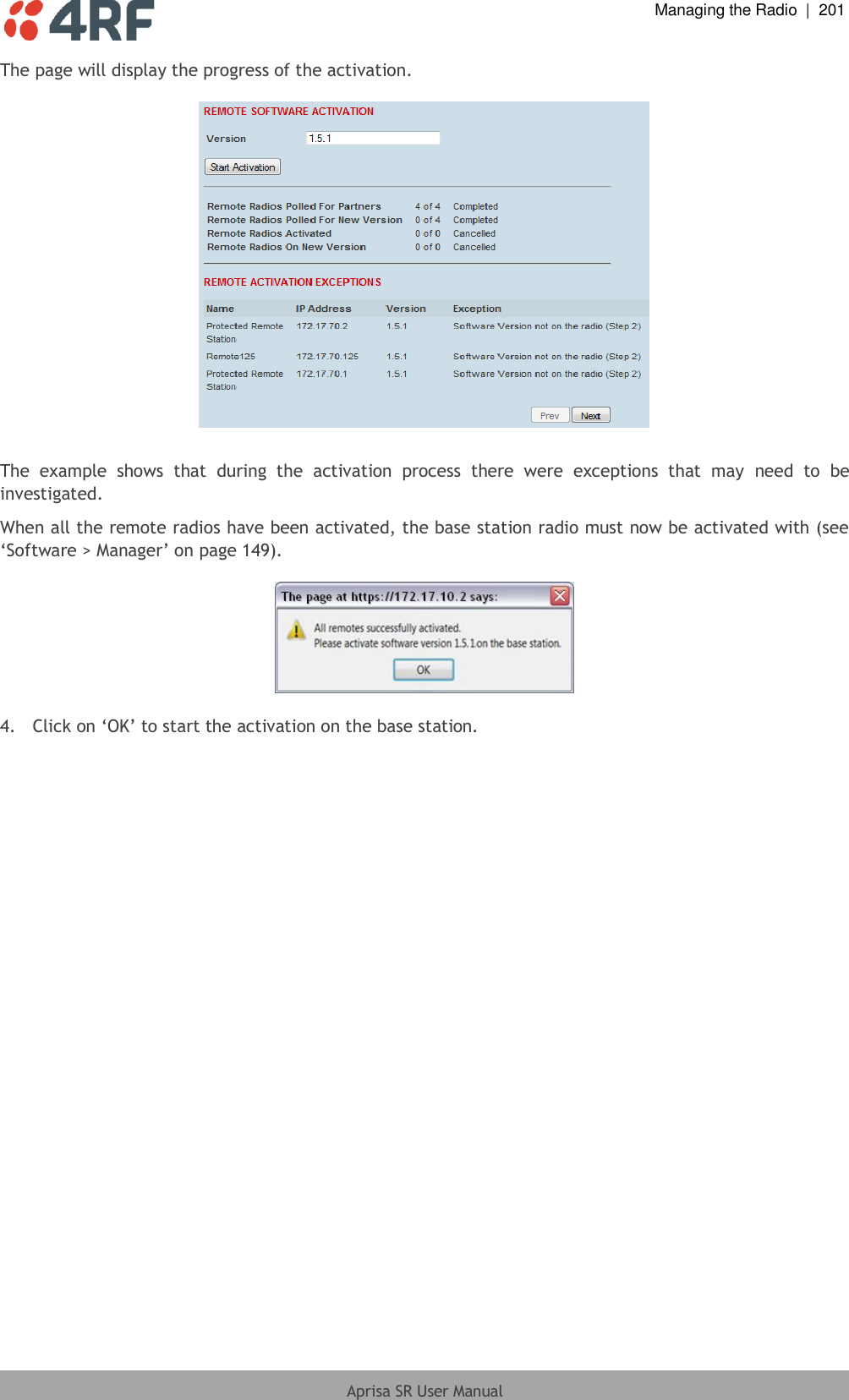  Managing the Radio  |  201  Aprisa SR User Manual  The page will display the progress of the activation.    The  example  shows  that  during  the  activation  process  there  were  exceptions  that  may  need  to  be investigated. When all the remote radios have been activated, the base station radio must now be activated with (see ‘Software &gt; Manager’ on page 149).    4.  Click on ‘OK’ to start the activation on the base station.  