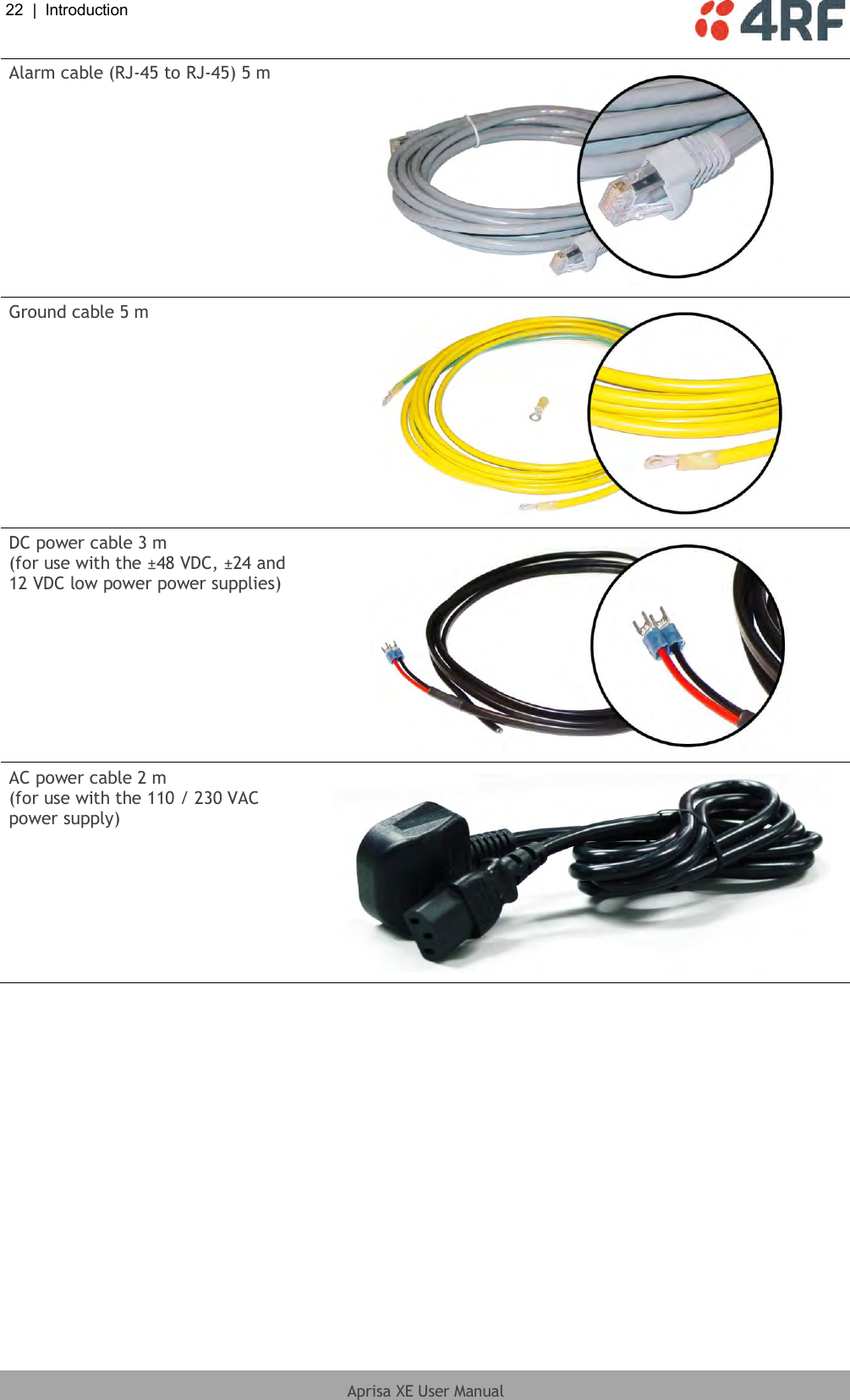 22  |  Introduction   Aprisa XE User Manual  Alarm cable (RJ-45 to RJ-45) 5 m  Ground cable 5 m  DC power cable 3 m (for use with the ±48 VDC, ±24 and 12 VDC low power power supplies)  AC power cable 2 m (for use with the 110 / 230 VAC power supply)   