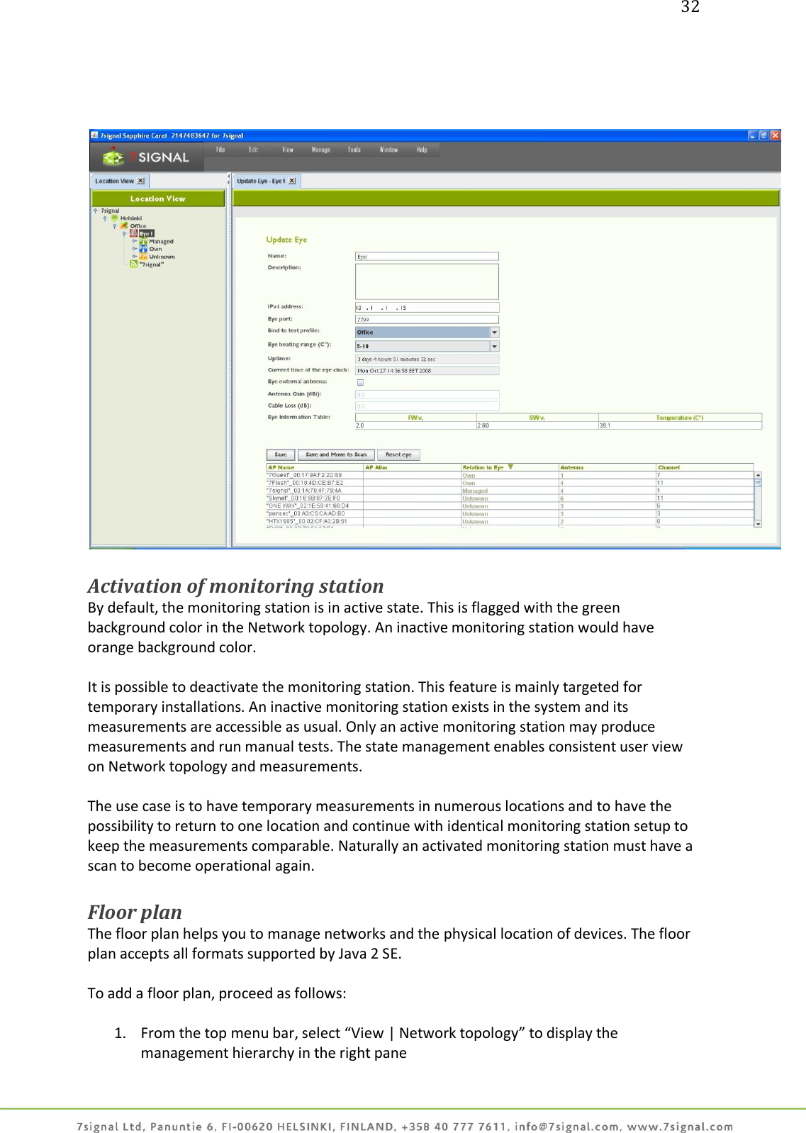 32       Activation of monitoring station By default, the monitoring station is in active state. This is flagged with the green background color in the Network topology. An inactive monitoring station would have orange background color.  It is possible to deactivate the monitoring station. This feature is mainly targeted for temporary installations. An inactive monitoring station exists in the system and its measurements are accessible as usual. Only an active monitoring station may produce measurements and run manual tests. The state management enables consistent user view on Network topology and measurements.  The use case is to have temporary measurements in numerous locations and to have the possibility to return to one location and continue with identical monitoring station setup to keep the measurements comparable. Naturally an activated monitoring station must have a scan to become operational again.  Floor plan The floor plan helps you to manage networks and the physical location of devices. The floor plan accepts all formats supported by Java 2 SE.  To add a floor plan, proceed as follows:  1. From the top menu bar, select “View | Network topology” to display the management hierarchy in the right pane 