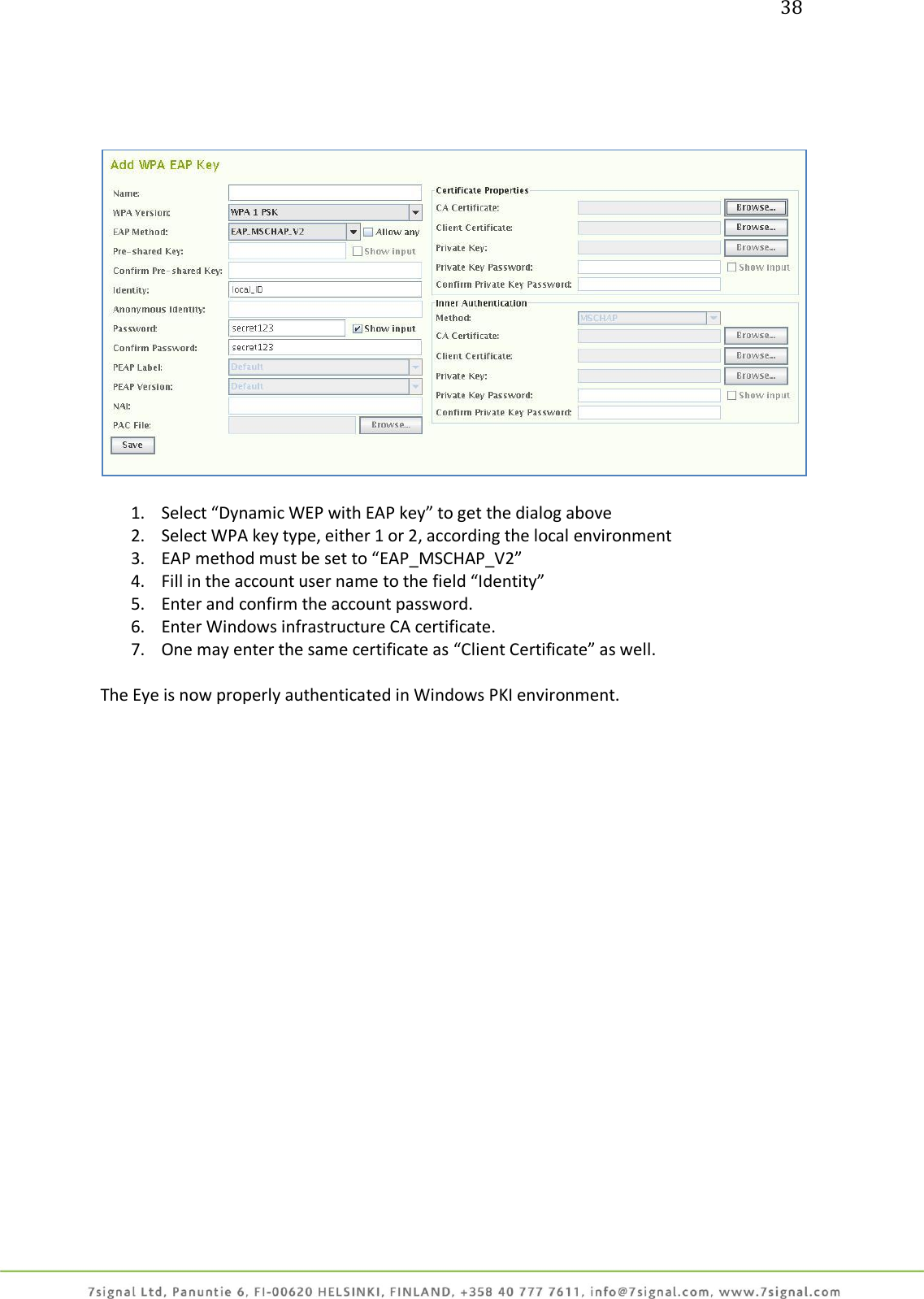 38       1. Select “Dynamic WEP with EAP key” to get the dialog above 2. Select WPA key type, either 1 or 2, according the local environment 3. EAP method must be set to “EAP_MSCHAP_V2” 4. Fill in the account user name to the field “Identity” 5. Enter and confirm the account password. 6. Enter Windows infrastructure CA certificate. 7. One may enter the same certificate as “Client Certificate” as well.  The Eye is now properly authenticated in Windows PKI environment.  