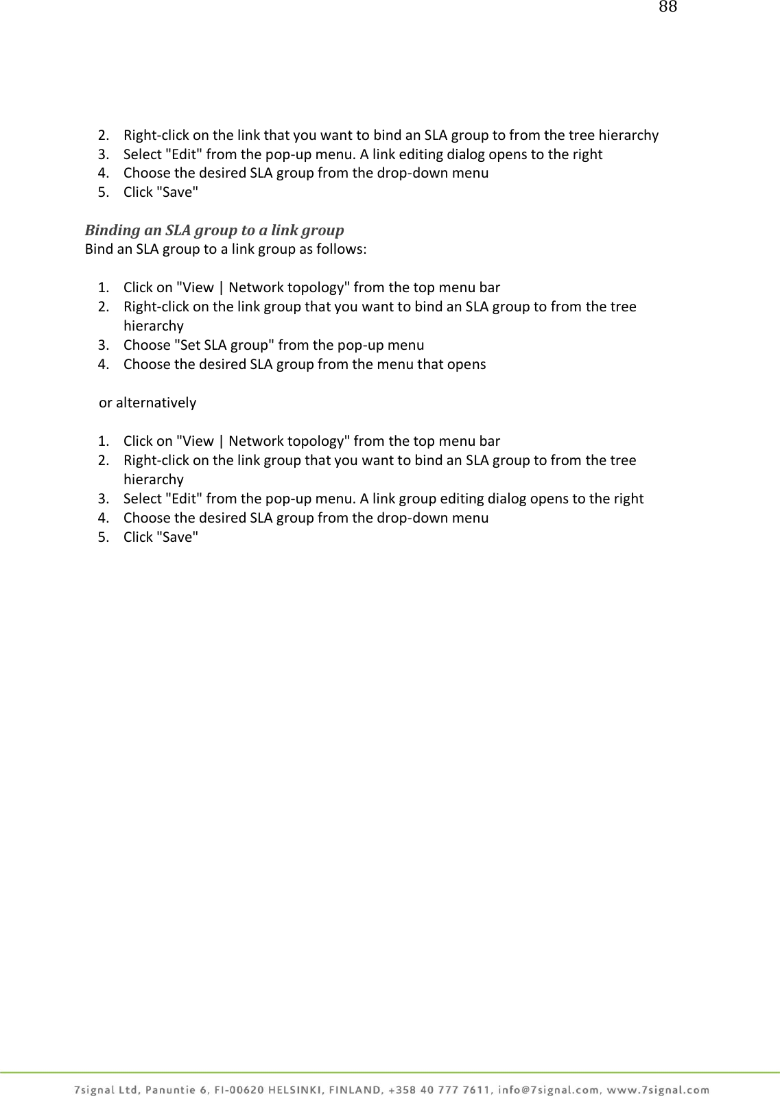 88     2. Right-click on the link that you want to bind an SLA group to from the tree hierarchy 3. Select &quot;Edit&quot; from the pop-up menu. A link editing dialog opens to the right 4. Choose the desired SLA group from the drop-down menu 5. Click &quot;Save&quot;  Binding an SLA group to a link group Bind an SLA group to a link group as follows:  1. Click on &quot;View | Network topology&quot; from the top menu bar 2. Right-click on the link group that you want to bind an SLA group to from the tree hierarchy 3. Choose &quot;Set SLA group&quot; from the pop-up menu 4. Choose the desired SLA group from the menu that opens      or alternatively  1. Click on &quot;View | Network topology&quot; from the top menu bar 2. Right-click on the link group that you want to bind an SLA group to from the tree hierarchy 3. Select &quot;Edit&quot; from the pop-up menu. A link group editing dialog opens to the right 4. Choose the desired SLA group from the drop-down menu 5. Click &quot;Save&quot; 