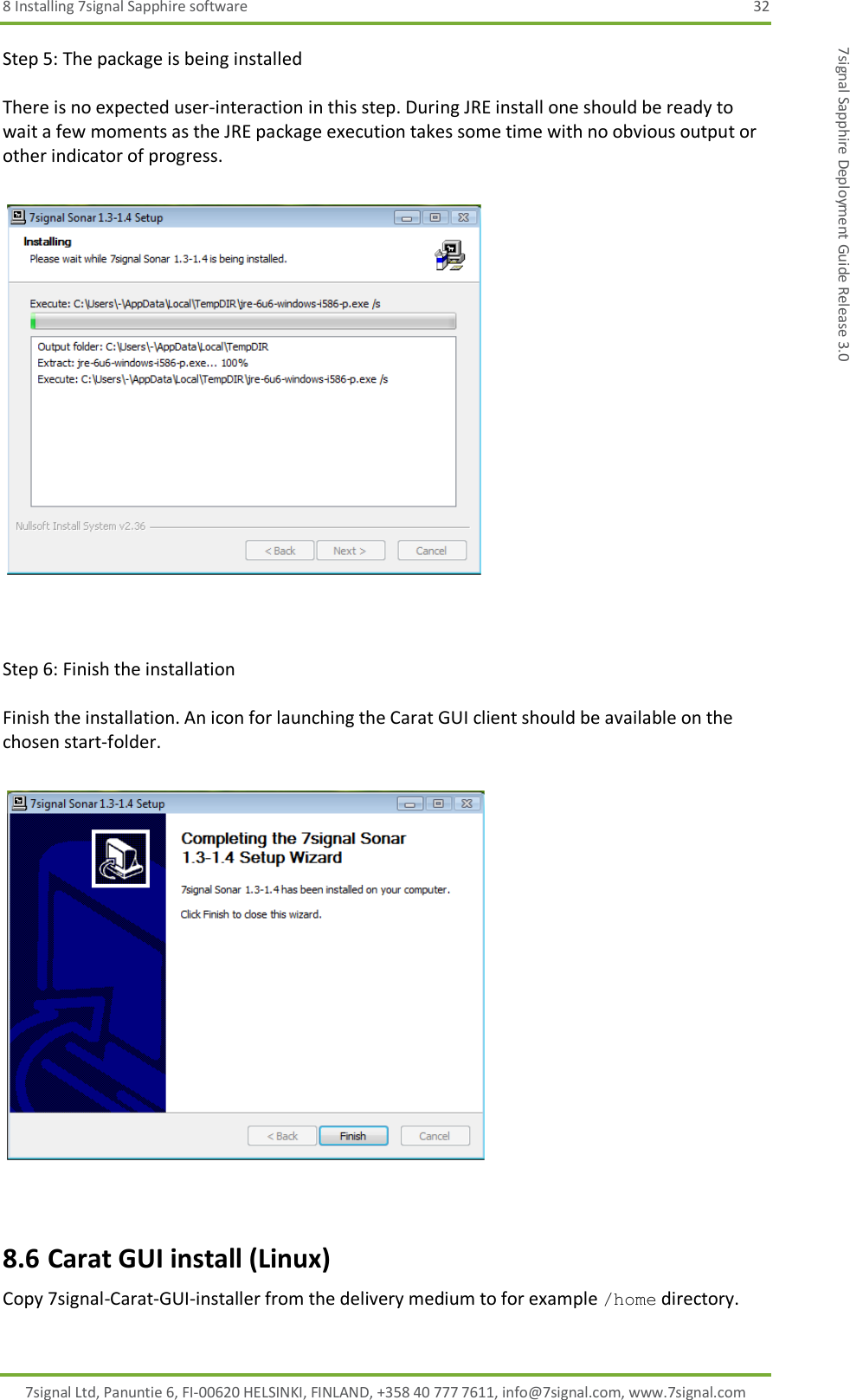 8 Installing 7signal Sapphire software  32 7signal Ltd, Panuntie 6, FI-00620 HELSINKI, FINLAND, +358 40 777 7611, info@7signal.com, www.7signal.com 7signal Sapphire Deployment Guide Release 3.0 Step 5: The package is being installed  There is no expected user-interaction in this step. During JRE install one should be ready to wait a few moments as the JRE package execution takes some time with no obvious output or other indicator of progress.     Step 6: Finish the installation  Finish the installation. An icon for launching the Carat GUI client should be available on the chosen start-folder.    8.6 Carat GUI install (Linux) Copy 7signal-Carat-GUI-installer from the delivery medium to for example /home directory.   