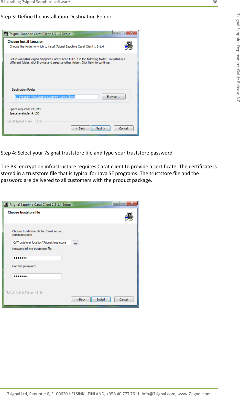 8 Installing 7signal Sapphire software  36 7signal Ltd, Panuntie 6, FI-00620 HELSINKI, FINLAND, +358 40 777 7611, info@7signal.com, www.7signal.com 7signal Sapphire Deployment Guide Release 3.0 Step 3: Define the installation Destination Folder    Step 4: Select your 7signal.truststore file and type your truststore password  The PKI encryption infrastructure requires Carat client to provide a certificate. The certificate is stored in a truststore file that is typical for Java SE programs. The truststore file and the password are delivered to all customers with the product package.     