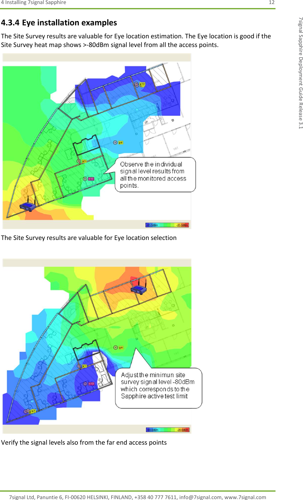 4 Installing 7signal Sapphire  12 7signal Ltd, Panuntie 6, FI-00620 HELSINKI, FINLAND, +358 40 777 7611, info@7signal.com, www.7signal.com 7signal Sapphire Deployment Guide Release 3.1 4.3.4 Eye installation examples The Site Survey results are valuable for Eye location estimation. The Eye location is good if the Site Survey heat map shows &gt;-80dBm signal level from all the access points.  The Site Survey results are valuable for Eye location selection   Verify the signal levels also from the far end access points  
