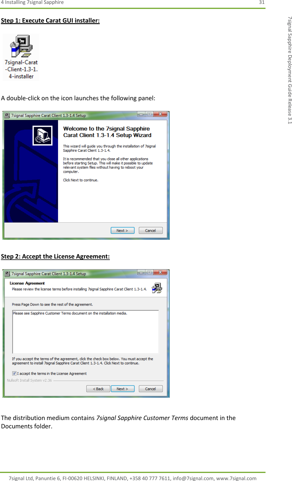 4 Installing 7signal Sapphire  31 7signal Ltd, Panuntie 6, FI-00620 HELSINKI, FINLAND, +358 40 777 7611, info@7signal.com, www.7signal.com 7signal Sapphire Deployment Guide Release 3.1 Step 1: Execute Carat GUI installer:      A double-click on the icon launches the following panel:    Step 2: Accept the License Agreement:    The distribution medium contains 7signal Sapphire Customer Terms document in the Documents folder.  