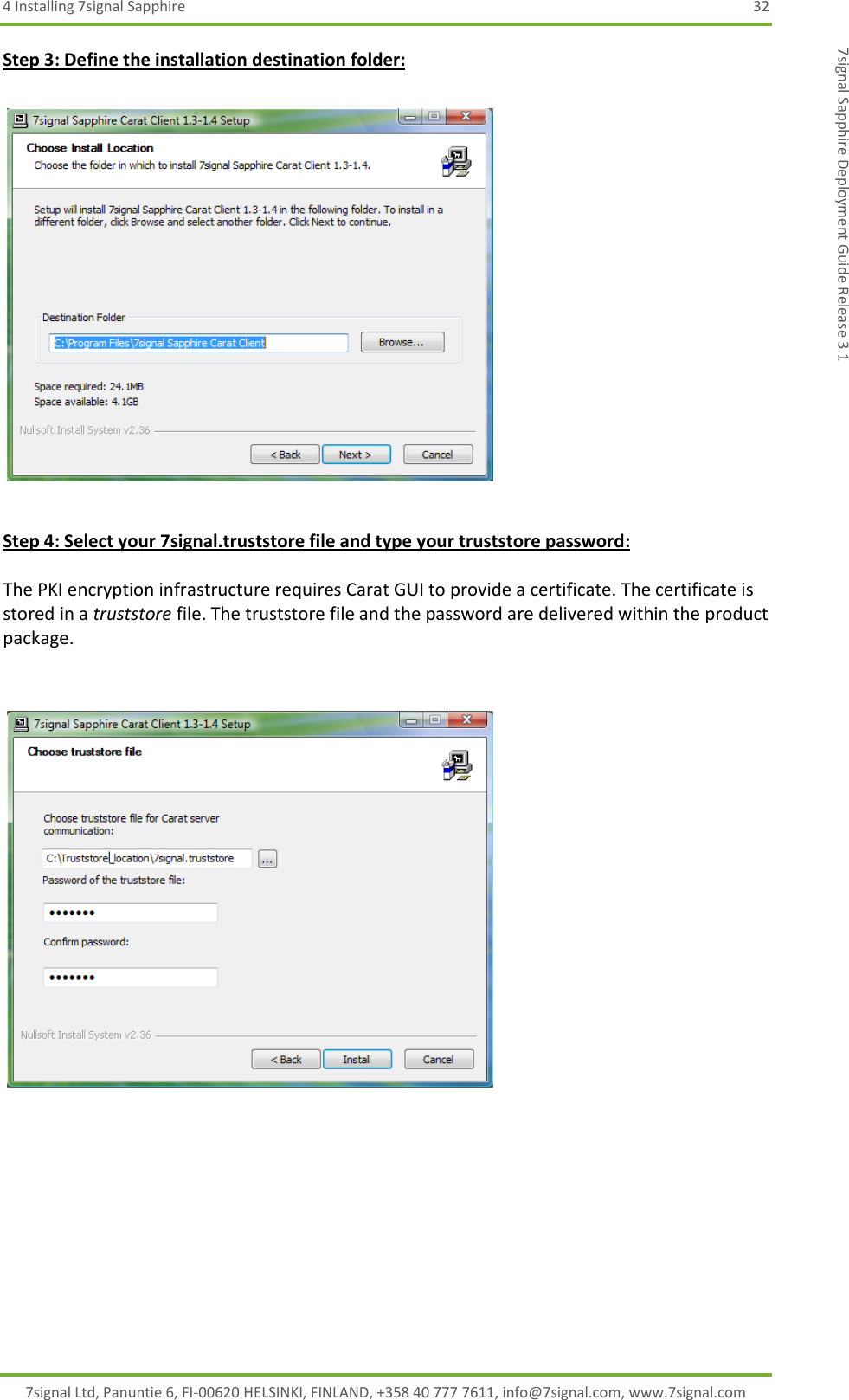 4 Installing 7signal Sapphire  32 7signal Ltd, Panuntie 6, FI-00620 HELSINKI, FINLAND, +358 40 777 7611, info@7signal.com, www.7signal.com 7signal Sapphire Deployment Guide Release 3.1 Step 3: Define the installation destination folder:    Step 4: Select your 7signal.truststore file and type your truststore password:  The PKI encryption infrastructure requires Carat GUI to provide a certificate. The certificate is stored in a truststore file. The truststore file and the password are delivered within the product package.     