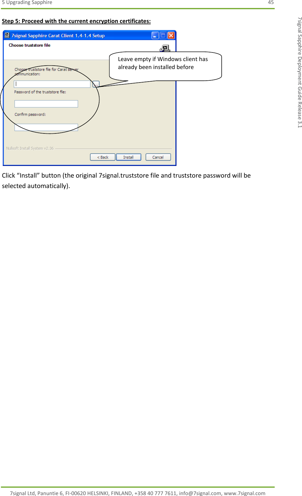 5 Upgrading Sapphire  45 7signal Ltd, Panuntie 6, FI-00620 HELSINKI, FINLAND, +358 40 777 7611, info@7signal.com, www.7signal.com 7signal Sapphire Deployment Guide Release 3.1 Step 5: Proceed with the current encryption certificates:  Click “Install” button (the original 7signal.truststore file and truststore password will be selected automatically).  Leave empty if Windows client has already been installed before 