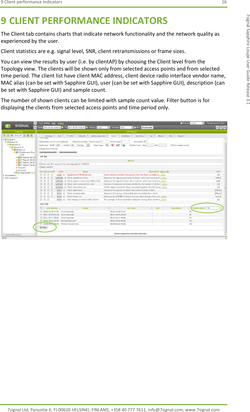 9 Client performance Indicators  16 7signal Ltd, Panuntie 6, FI-00620 HELSINKI, FINLAND, +358 40 777 7611, info@7signal.com, www.7signal.com 7signal Sapphire Loupe User Guide Release 3.1 9 CLIENT PERFORMANCE INDICATORS The Client tab contains charts that indicate network functionality and the network quality as experienced by the user. Client statistics are e.g. signal level, SNR, client retransmissions or frame sizes. You can view the results by user (i.e. by clientAP) by choosing the Client level from the Topology view. The clients will be shown only from selected access points and from selected time period. The client list have client MAC address, client device radio interface vendor name, MAC alias (can be set with Sapphire GUI), user (can be set with Sapphire GUI), description (can be set with Sapphire GUI) and sample count. The number of shown clients can be limited with sample count value. Filter button is for displaying the clients from selected access points and time period only.     