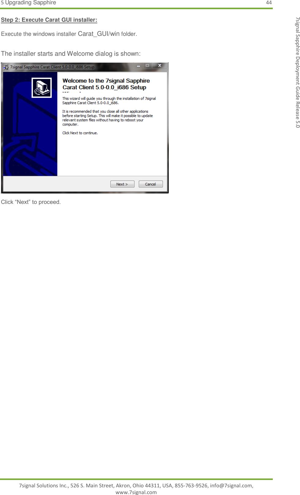 5 Upgrading Sapphire 44 7signal Solutions Inc., 526 S. Main Street, Akron, Ohio 44311, USA, 855-763-9526, info@7signal.com, www.7signal.com 7signal Sapphire Deployment Guide Release 5.0 Step 2: Execute Carat GUI installer:  Execute the windows installer Carat_GUI/win folder.  The installer starts and Welcome dialog is shown:  Click “Next” to proceed.  