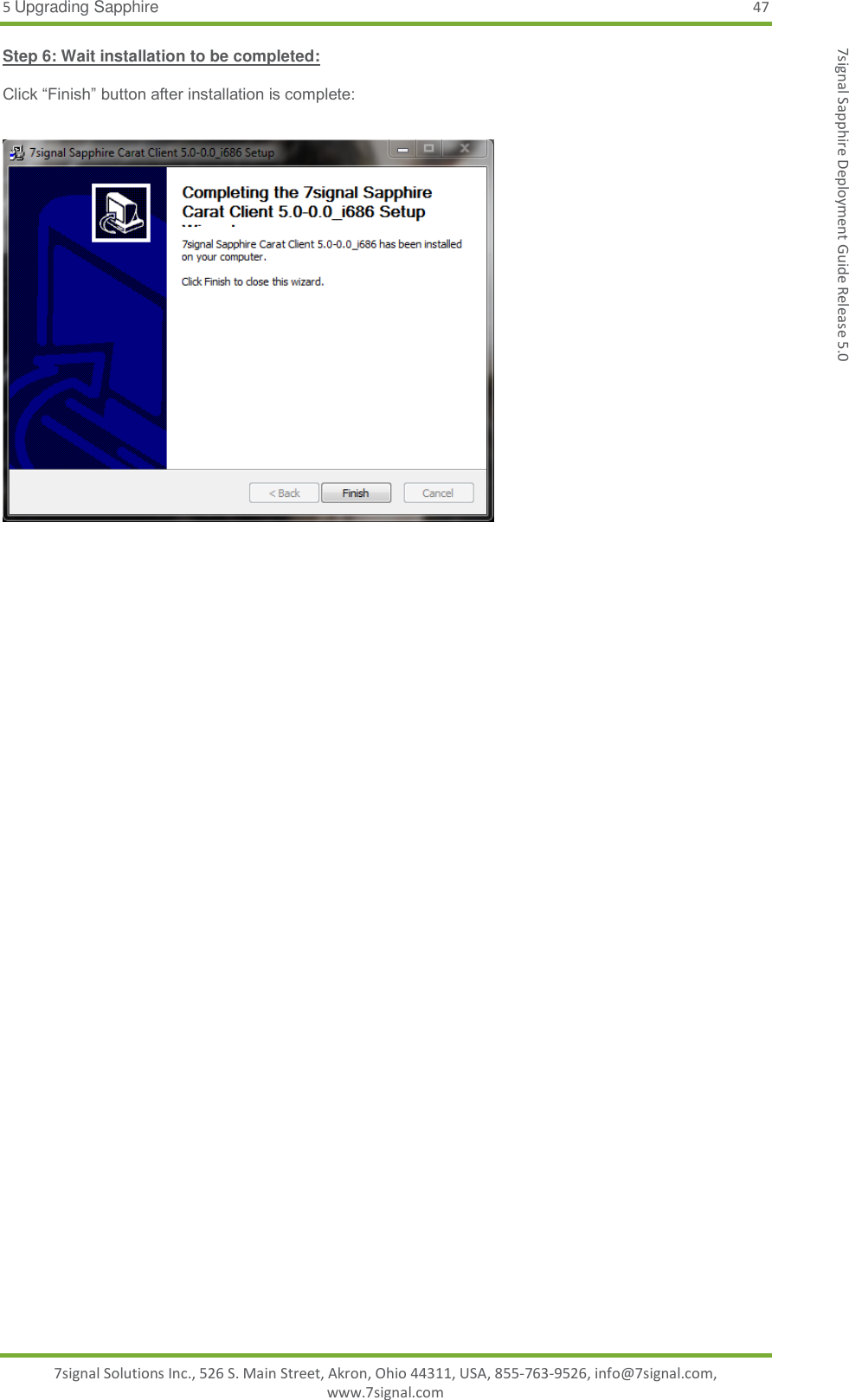 5 Upgrading Sapphire 47 7signal Solutions Inc., 526 S. Main Street, Akron, Ohio 44311, USA, 855-763-9526, info@7signal.com, www.7signal.com 7signal Sapphire Deployment Guide Release 5.0 Step 6: Wait installation to be completed:  Click “Finish” button after installation is complete:       