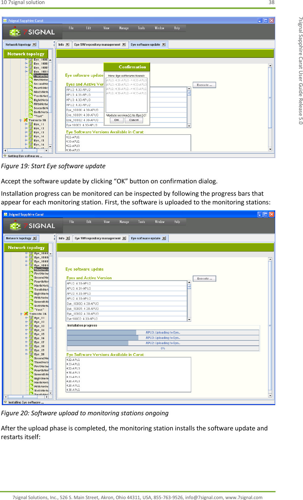 10 7signal solution  38 7signal Solutions, Inc., 526 S. Main Street, Akron, Ohio 44311, USA, 855-763-9526, info@7signal.com, www.7signal.com 7signal Sapphire Carat User Guide Release 5.0  Figure 19: Start Eye software update Accept the software update by clicking “OK” button on confirmation dialog. Installation progress can be monitored can be inspected by following the progress bars that appear for each monitoring station. First, the software is uploaded to the monitoring stations:  Figure 20: Software upload to monitoring stations ongoing After the upload phase is completed, the monitoring station installs the software update and restarts itself: 