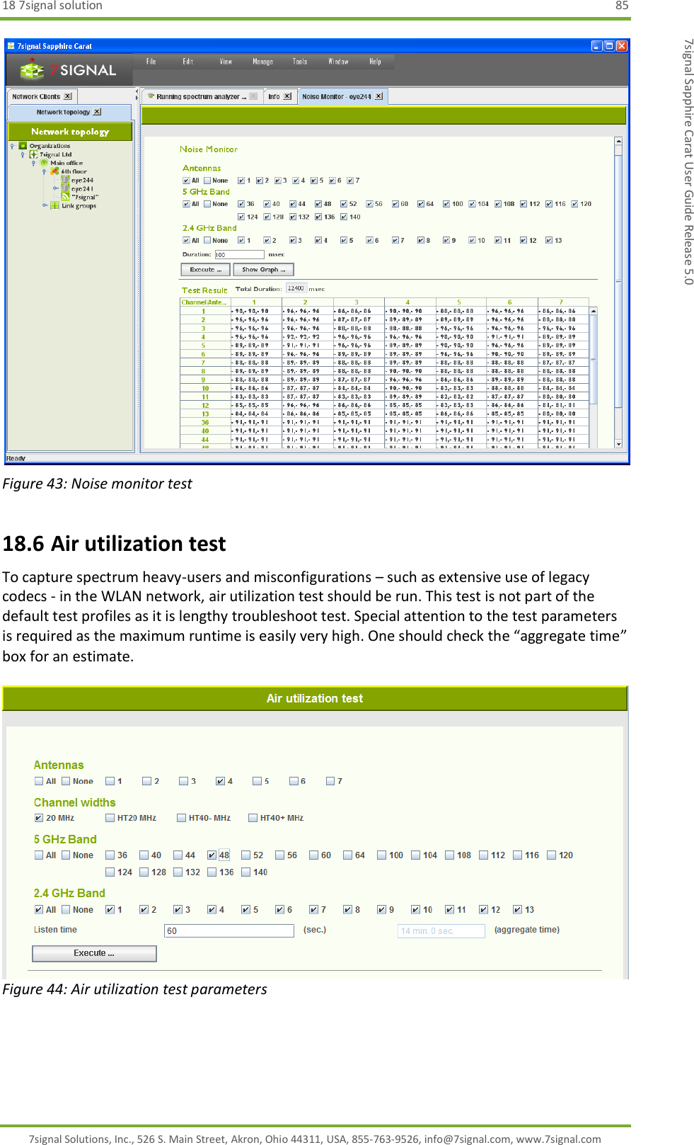 18 7signal solution  85 7signal Solutions, Inc., 526 S. Main Street, Akron, Ohio 44311, USA, 855-763-9526, info@7signal.com, www.7signal.com 7signal Sapphire Carat User Guide Release 5.0  Figure 43: Noise monitor test 18.6 Air utilization test To capture spectrum heavy-users and misconfigurations – such as extensive use of legacy codecs - in the WLAN network, air utilization test should be run. This test is not part of the default test profiles as it is lengthy troubleshoot test. Special attention to the test parameters is required as the maximum runtime is easily very high. One should check the “aggregate time” box for an estimate.   Figure 44: Air utilization test parameters  