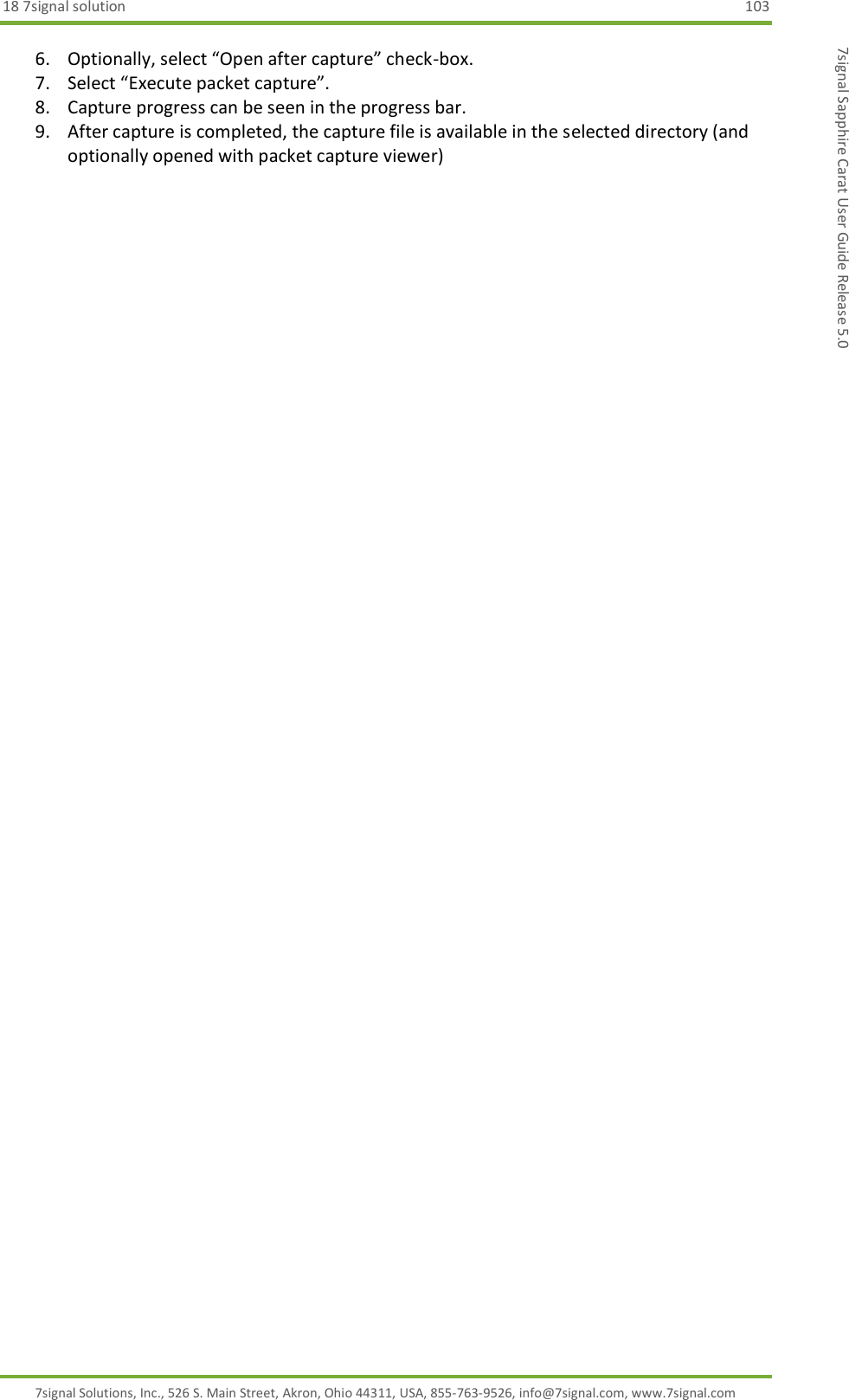 18 7signal solution  103 7signal Solutions, Inc., 526 S. Main Street, Akron, Ohio 44311, USA, 855-763-9526, info@7signal.com, www.7signal.com 7signal Sapphire Carat User Guide Release 5.0 6. Optionally, select “Open after capture” check-box. 7. Select “Execute packet capture”. 8. Capture progress can be seen in the progress bar. 9. After capture is completed, the capture file is available in the selected directory (and optionally opened with packet capture viewer)    