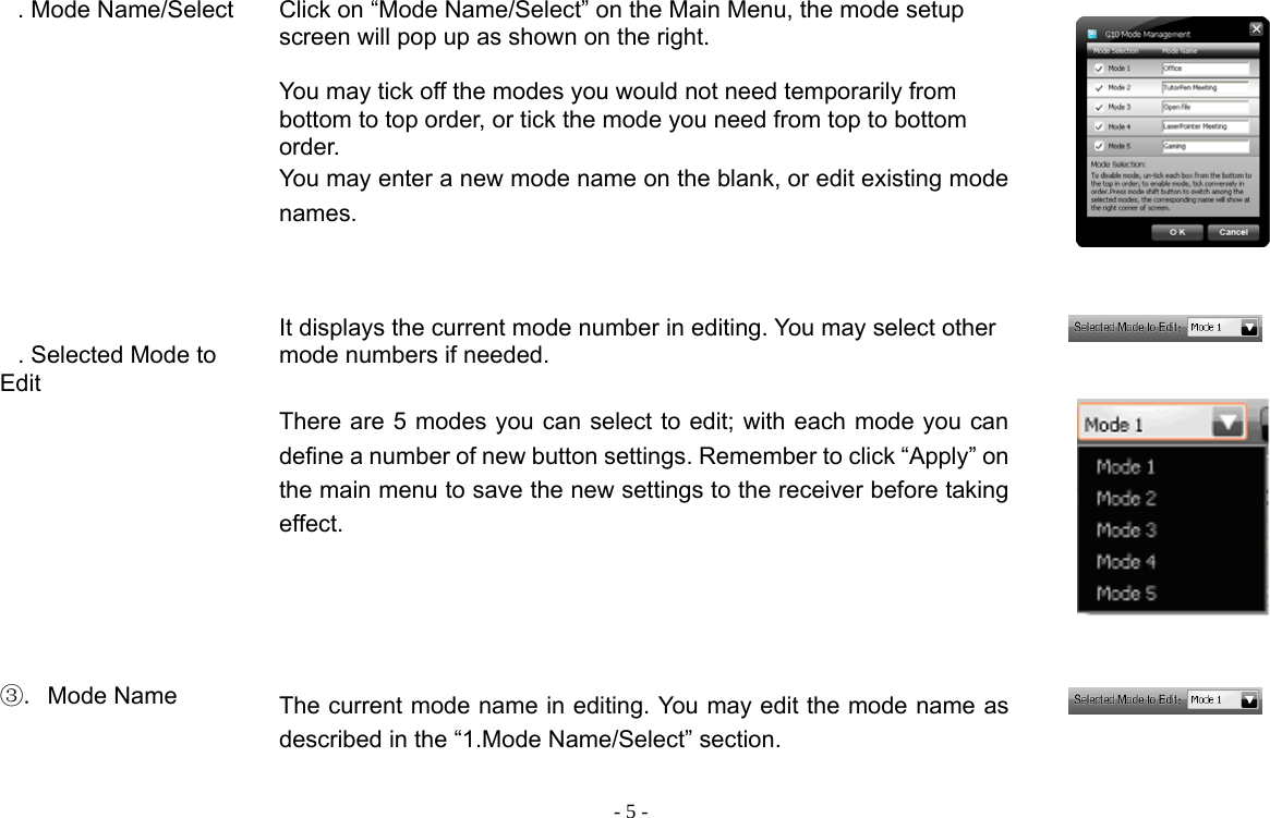  - 5 - . Mode Name/Select   Click on “Mode Name/Select” on the Main Menu, the mode setup screen will pop up as shown on the right.    You may tick off the modes you would not need temporarily from bottom to top order, or tick the mode you need from top to bottom order. You may enter a new mode name on the blank, or edit existing mode names.          . Selected Mode to Edit  It displays the current mode number in editing. You may select other mode numbers if needed.    There are 5 modes you can select to edit; with each mode you can define a number of new button settings. Remember to click “Apply” on the main menu to save the new settings to the receiver before taking effect.           ③. Mode Name    The current mode name in editing. You may edit the mode name as described in the “1.Mode Name/Select” section.    