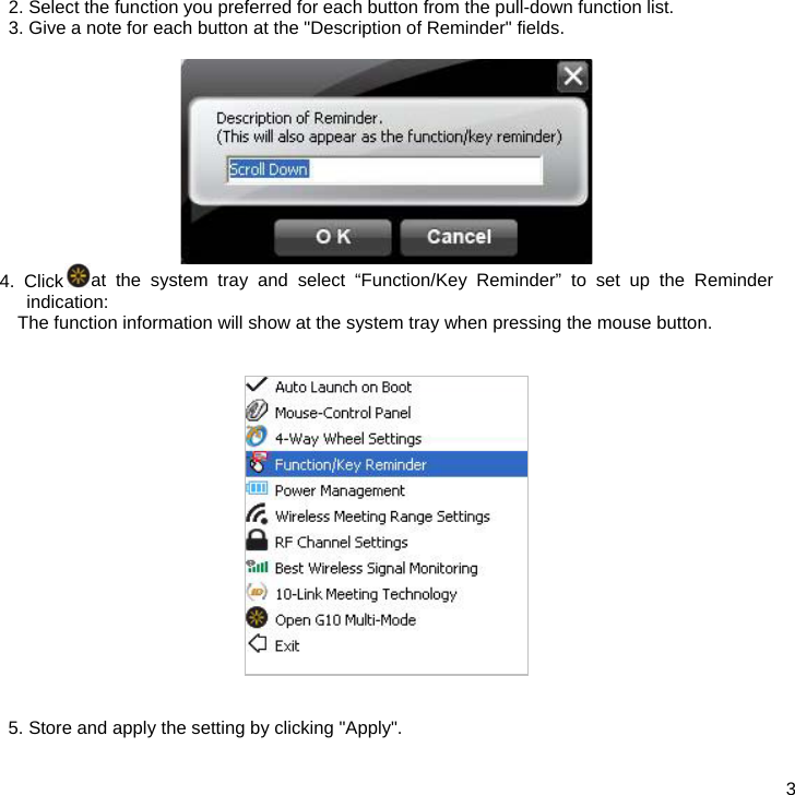  3 2. Select the function you preferred for each button from the pull-down function list.  3. Give a note for each button at the &quot;Description of Reminder&quot; fields.   4. Click at the system tray and select “Function/Key Reminder” to set up the Reminder indication: The function information will show at the system tray when pressing the mouse button.      5. Store and apply the setting by clicking &quot;Apply&quot;.   