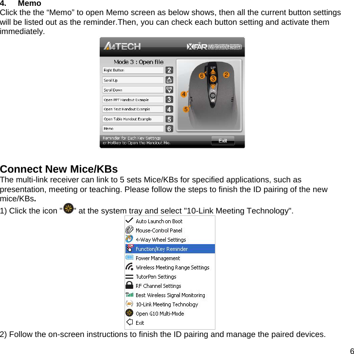  6 4. Memo Click the the “Memo” to open Memo screen as below shows, then all the current button settings will be listed out as the reminder.Then, you can check each button setting and activate them immediately.   Connect New Mice/KBs The multi-link receiver can link to 5 sets Mice/KBs for specified applications, such as presentation, meeting or teaching. Please follow the steps to finish the ID pairing of the new mice/KBs. 1) Click the icon &quot; &quot; at the system tray and select &quot;10-Link Meeting Technology&quot;.   2) Follow the on-screen instructions to finish the ID pairing and manage the paired devices. 