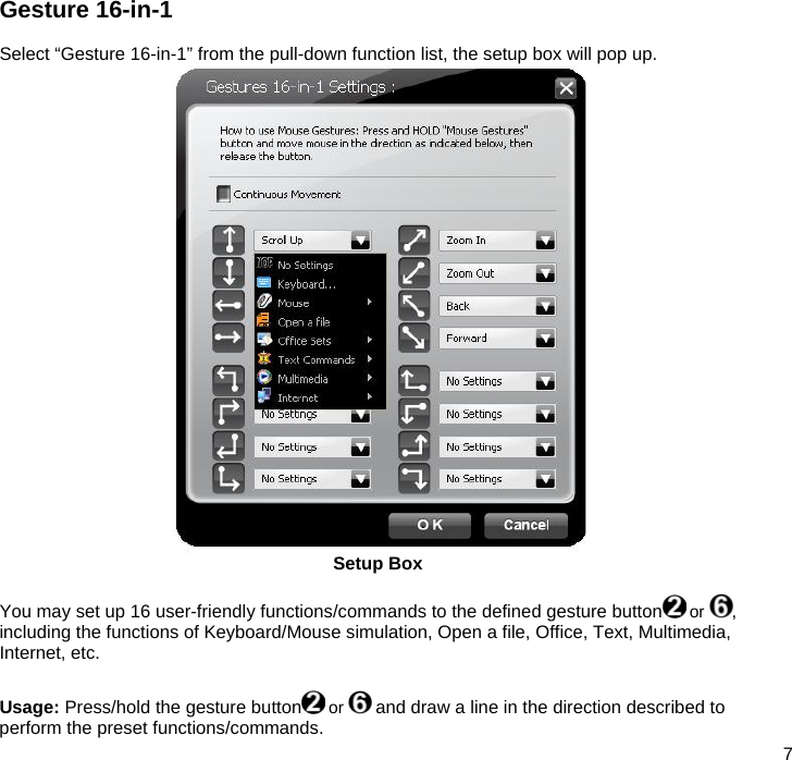  7  Gesture 16-in-1  Select “Gesture 16-in-1” from the pull-down function list, the setup box will pop up.  Setup Box  You may set up 16 user-friendly functions/commands to the defined gesture button  or  , including the functions of Keyboard/Mouse simulation, Open a file, Office, Text, Multimedia, Internet, etc.  Usage: Press/hold the gesture button  or   and draw a line in the direction described to perform the preset functions/commands. 