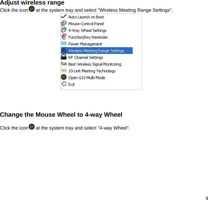  9  Adjust wireless range Click the icon  at the system tray and select &quot;Wireless Meeting Range Settings&quot;.      Change the Mouse Wheel to 4-way Wheel   Click the icon  at the system tray and select &quot;4-way Wheel&quot;.  
