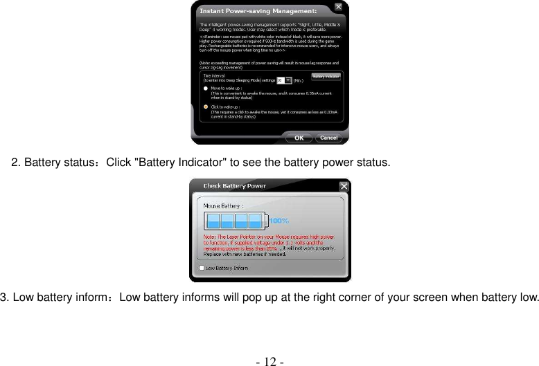  - 12 -  2. Battery status：Click &quot;Battery Indicator&quot; to see the battery power status.  3. Low battery inform：Low battery informs will pop up at the right corner of your screen when battery low. 