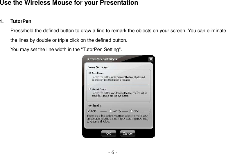  - 6 - Use the Wireless Mouse for your Presentation  1.  TutorPen Press/hold the defined button to draw a line to remark the objects on your screen. You can eliminate the lines by double or triple click on the defined button. You may set the line width in the &quot;TutorPen Setting&quot;.   