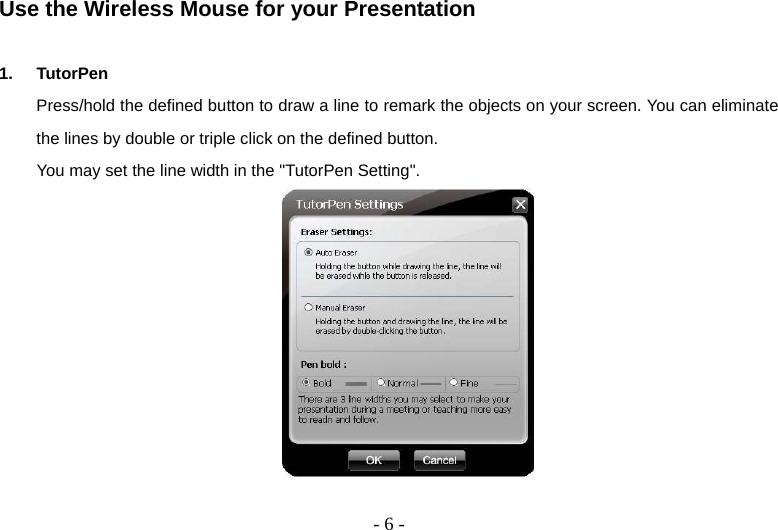  - 6 -Use the Wireless Mouse for your Presentation  1. TutorPen Press/hold the defined button to draw a line to remark the objects on your screen. You can eliminate the lines by double or triple click on the defined button. You may set the line width in the &quot;TutorPen Setting&quot;.   