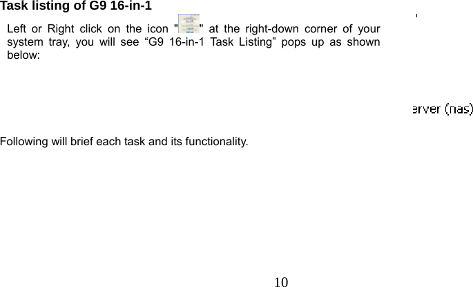  10        Task listing of G9 16-in-1 Left or Right click on the icon &quot; &quot; at the right-down corner of your system tray, you will see “G9 16-in-1 Task Listing” pops up as shown below:    Following will brief each task and its functionality. 