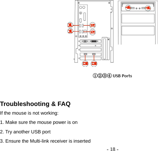  - 18 -    Troubleshooting &amp; FAQ If the mouse is not working: 1. Make sure the mouse power is on 2. Try another USB port 3. Ensure the Multi-link receiver is inserted 