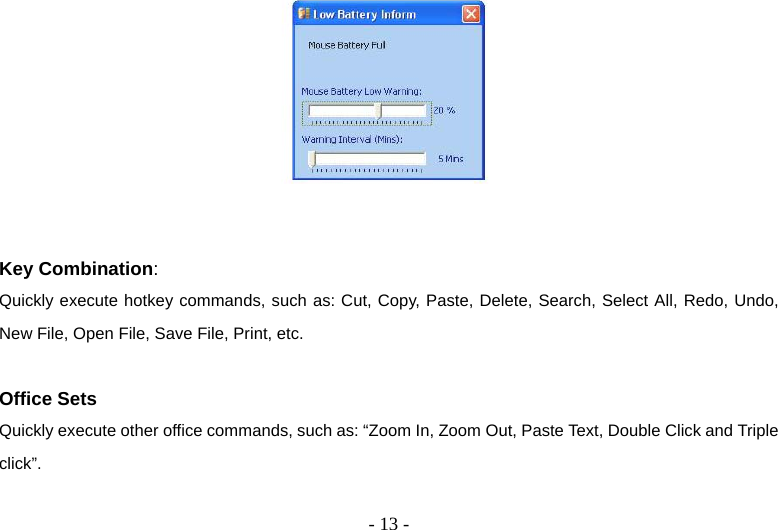  - 13 -   Key Combination: Quickly execute hotkey commands, such as: Cut, Copy, Paste, Delete, Search, Select All, Redo, Undo, New File, Open File, Save File, Print, etc.  Office Sets Quickly execute other office commands, such as: “Zoom In, Zoom Out, Paste Text, Double Click and Triple click”.  