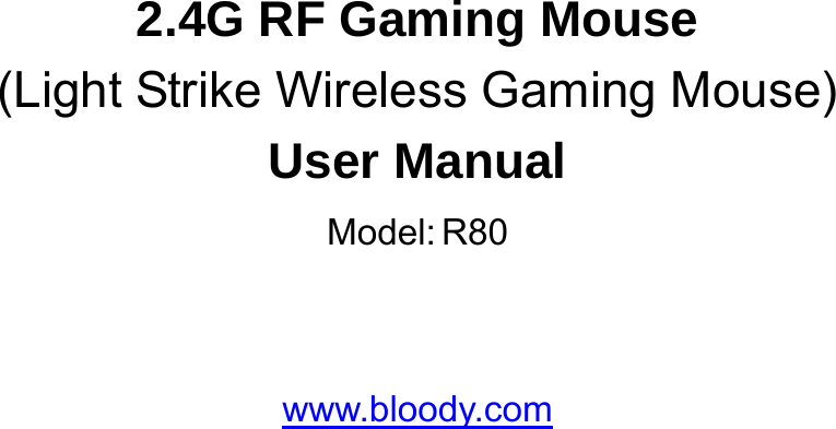     2.4G RF Gaming Mouse (Light Strike Wireless Gaming Mouse) User Manual Model:R80   www.bloody.com  