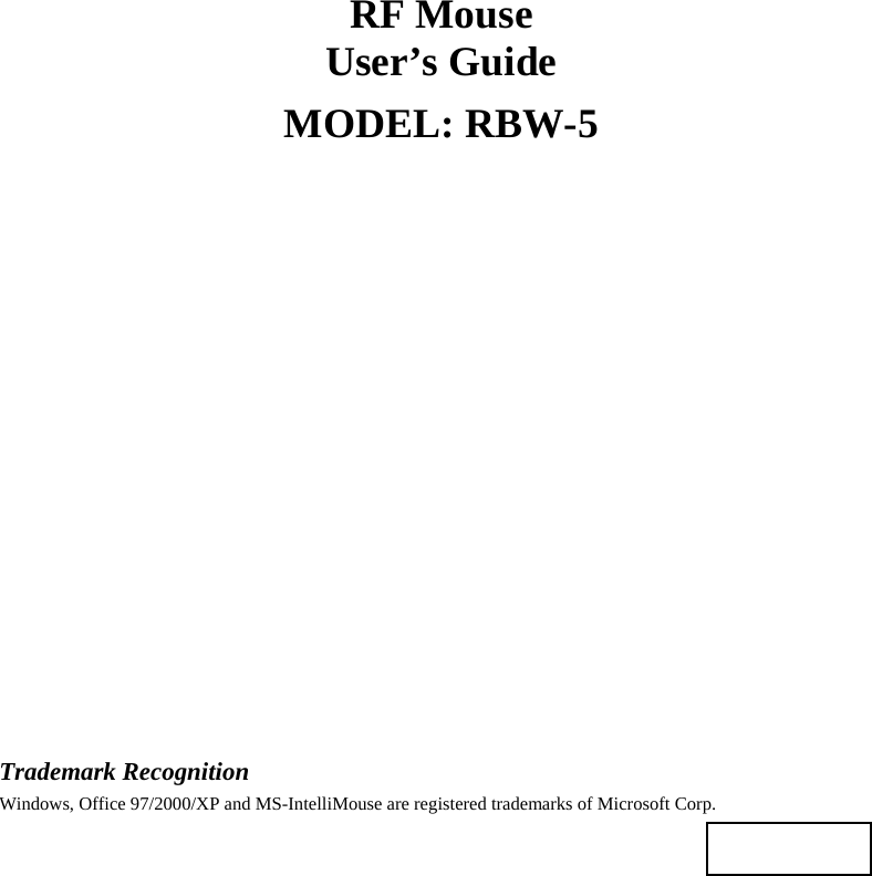 RF Mouse User’s Guide MODEL: RBW-5                    Trademark Recognition Windows, Office 97/2000/XP and MS-IntelliMouse are registered trademarks of Microsoft Corp.    