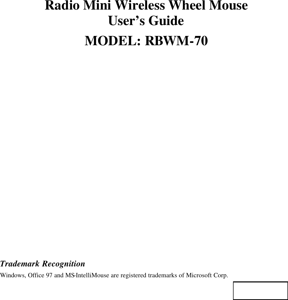Radio Mini Wireless Wheel Mouse User’s Guide MODEL: RBWM-70                    Trademark Recognition Windows, Office 97 and MS-IntelliMouse are registered trademarks of Microsoft Corp.   