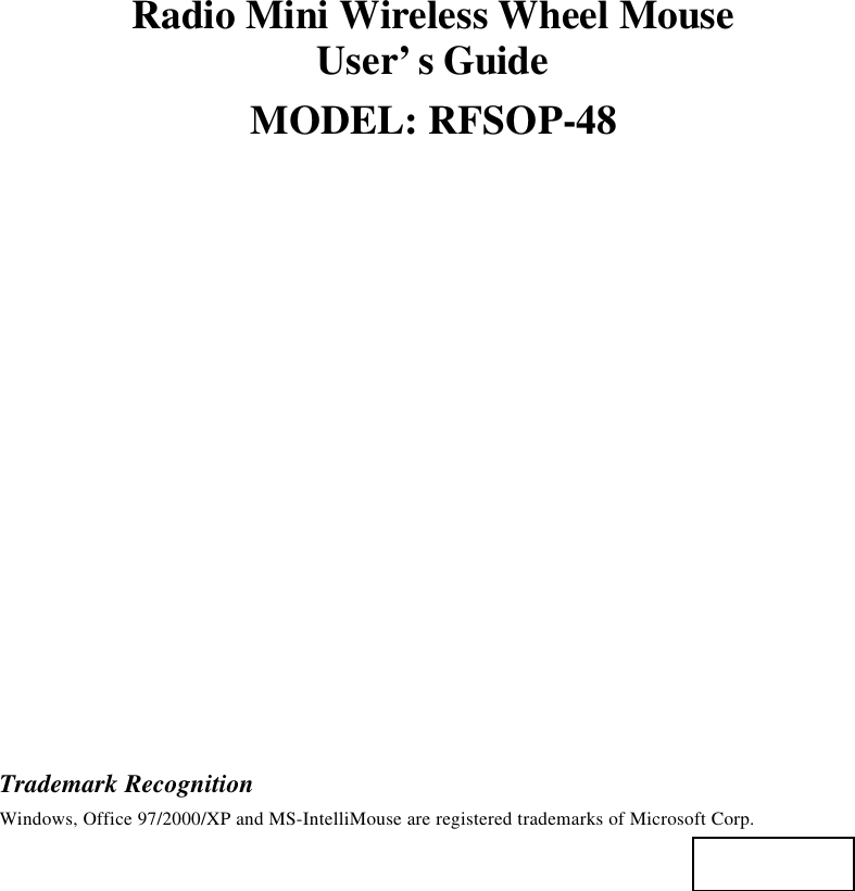 Radio Mini Wireless Wheel MouseUser’s GuideMODEL: RFSOP-48Trademark RecognitionWindows, Office 97/2000/XP and MS-IntelliMouse are registered trademarks of Microsoft Corp.