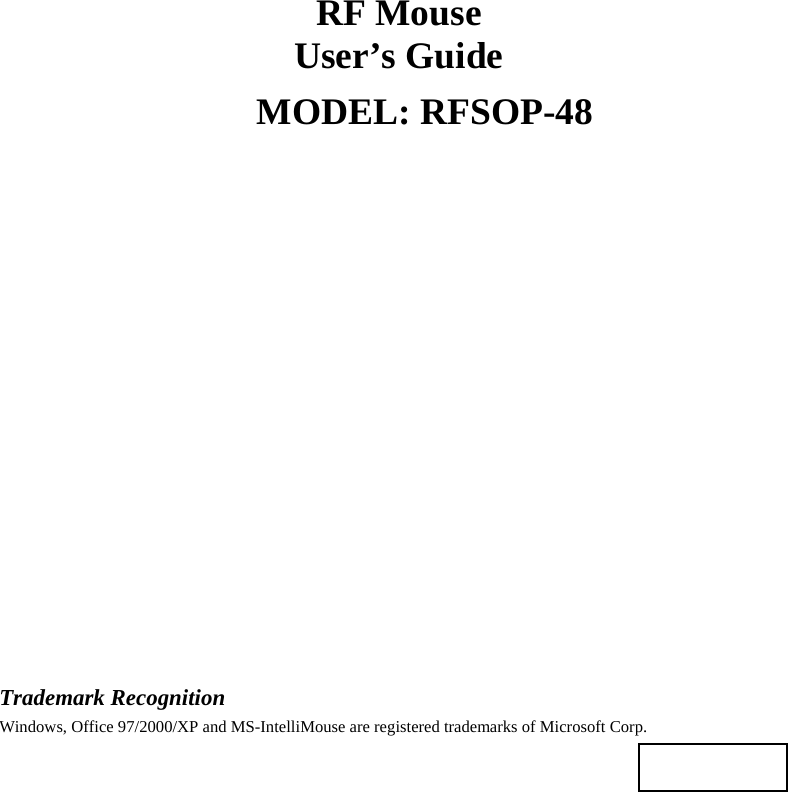 RF Mouse User’s Guide MODEL: RFSOP-48                    Trademark Recognition Windows, Office 97/2000/XP and MS-IntelliMouse are registered trademarks of Microsoft Corp.    