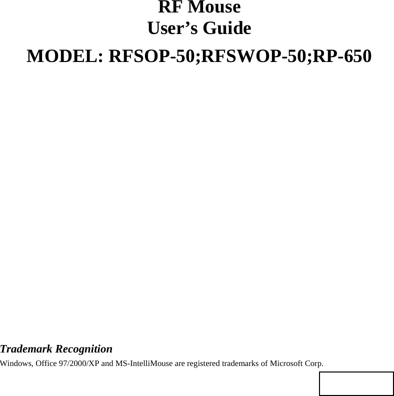 RF Mouse User’s Guide MODEL: RFSOP-50;RFSWOP-50;RP-650                    Trademark Recognition Windows, Office 97/2000/XP and MS-IntelliMouse are registered trademarks of Microsoft Corp.    