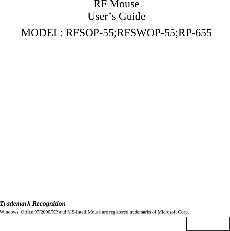 RF Mouse User’s Guide MODEL: RFSOP-55;RFSWOP-55;RP-655                    Trademark Recognition Windows, Office 97/2000/XP and MS-IntelliMouse are registered trademarks of Microsoft Corp.    
