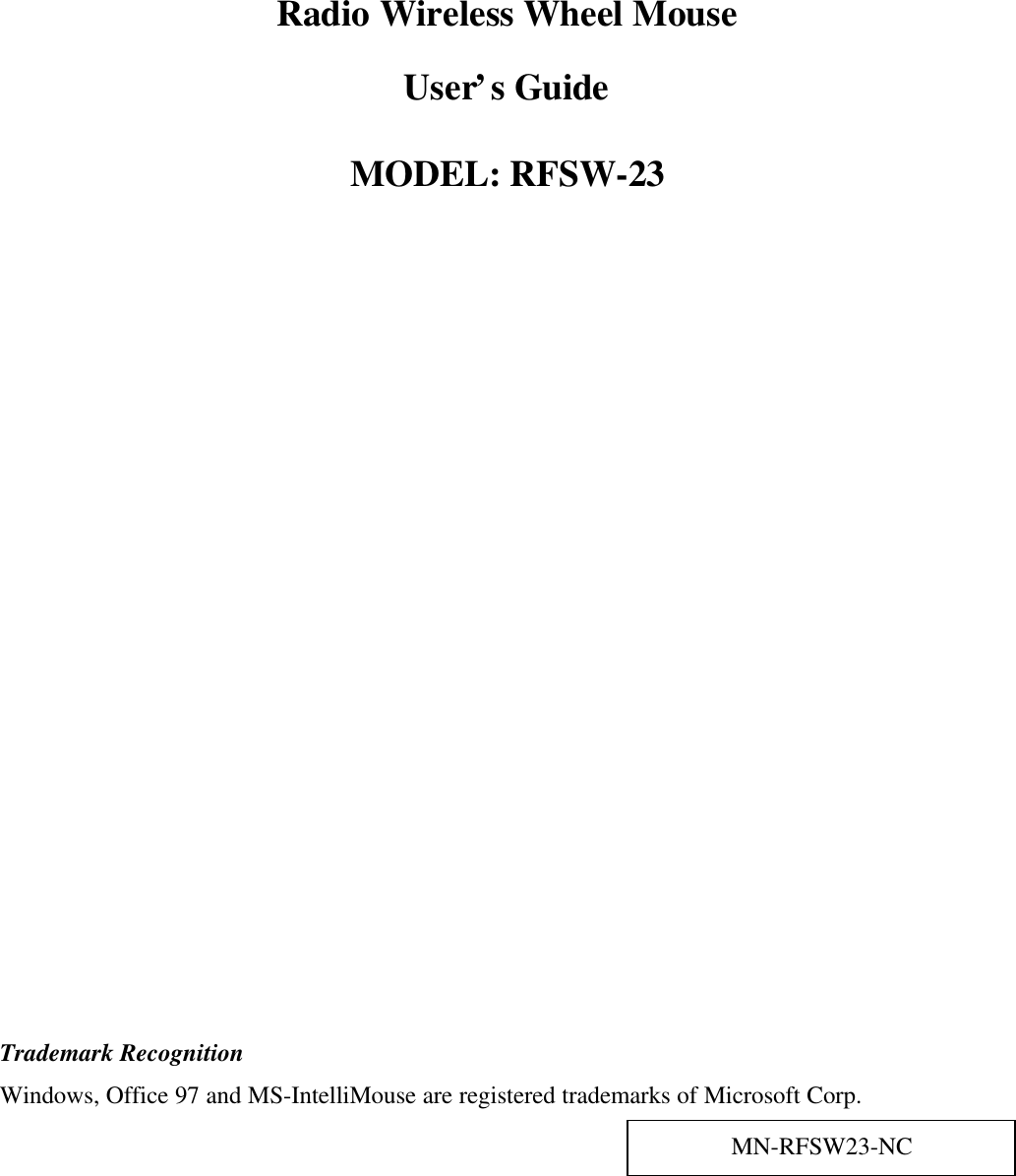 Radio Wireless Wheel MouseUser’s GuideMODEL: RFSW-23Trademark RecognitionWindows, Office 97 and MS-IntelliMouse are registered trademarks of Microsoft Corp.MN-RFSW23-NC