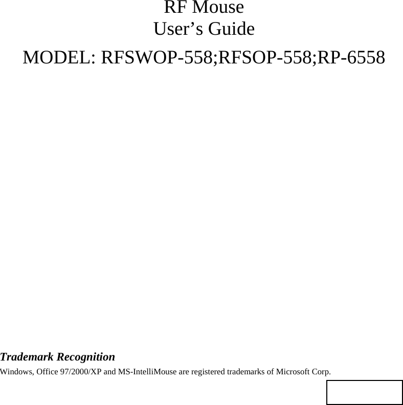 RF Mouse User’s Guide MODEL: RFSWOP-558;RFSOP-558;RP-6558                    Trademark Recognition Windows, Office 97/2000/XP and MS-IntelliMouse are registered trademarks of Microsoft Corp.    