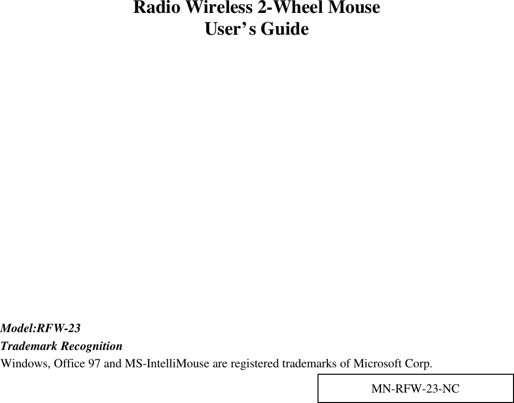Radio Wireless 2-Wheel MouseUser’s GuideModel:RFW-23Trademark RecognitionWindows, Office 97 and MS-IntelliMouse are registered trademarks of Microsoft Corp.MN-RFW-23-NC