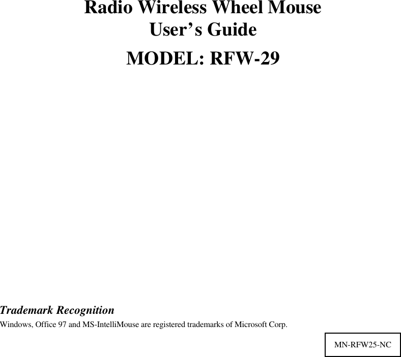 Radio Wireless Wheel MouseUser’s GuideMODEL: RFW-29Trademark RecognitionWindows, Office 97 and MS-IntelliMouse are registered trademarks of Microsoft Corp.MN-RFW25-NC