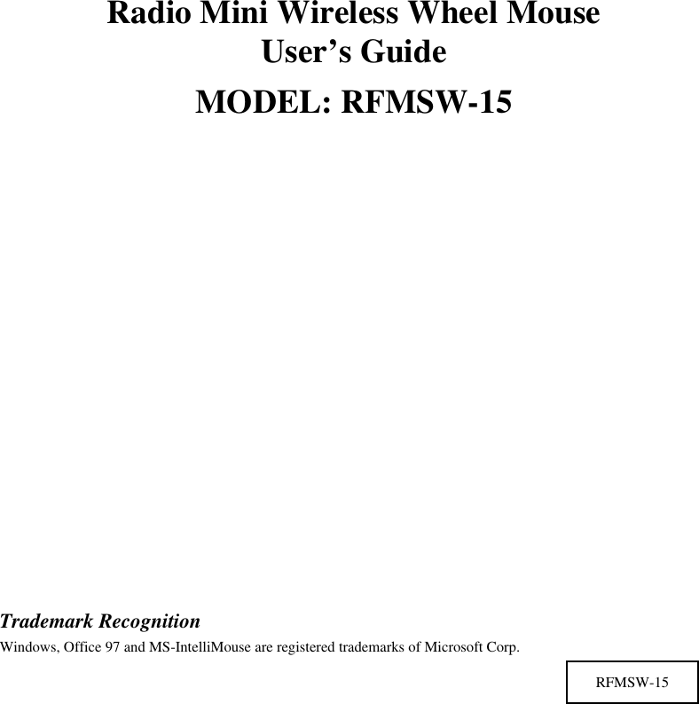 Radio Mini Wireless Wheel MouseUser’s GuideMODEL: RFMSW-15Trademark RecognitionWindows, Office 97 and MS-IntelliMouse are registered trademarks of Microsoft Corp.RFMSW-15