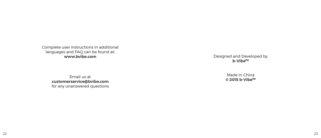 22 23Designed and Developed byb-VibeTMMade in China&copy; 2015 b-VibeTMComplete user instructions in additional languages and FAQ can be found at:www.bvibe.comEmail us atcustomerservice@bvibe.comfor any unanswered questions