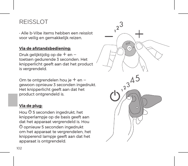102REISSLOTĖĺ&pound;&pound;ĺ{Į`{ĺ&AElig;&copy;&Agrave;ĺ{{&ordf;ĺ&ordf;ĺ&frac14;&Agrave;&Agrave;&pound;&macr;&AElig;ĺvoor veilig en gemakkelijk reizen.Via de afstandsbediening: Druk gelijktijdig op de A en A toetsen gedurende 3 seconden. Het knipperlicht geeft aan dat het product is vergrendeld.Om te ontgrendelen hou je A en A gewoon opnieuw 3 seconden ingedrukt. Het knipperlicht geeft aan dat het product ontgrendeld is. Via de plug: Hou A 5 seconden ingedrukt, het knipperlampje op de basis geeft aan dat het apparaat vergrendeld is. Hou A opnieuw 5 seconden ingedrukt om het apparaat te vergrendelen, het knipperend lampje geeft aan dat het apparaat is ontgrendeld.12312345