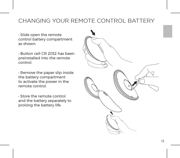 13CHANGING YOUR REMOTE CONTROL BATTERYĖĺN&pound;ĺ&macr;&sup1;&ordf;ĺ&AElig;ĺ&frac14;&copy;&macr;&AElig;ĺcontrol battery compartment as shown.Ėĺ&Ecirc;&AElig;&AElig;&macr;&ordf;ĺ|&pound;&pound;ĺJĺ&iacute;&euml;&icirc;&iacute;ĺp&Agrave;ĺ{&ordf;ĺpreinstalled into the remote control.  ĖĺJ&copy;&macr;&Oacute;ĺ&AElig;ĺ&sup1;p&sup1;&frac14;ĺ&Agrave;&pound;&sup1;ĺ&ordf;&Agrave;ĺthe battery compartment to activate the power in the remote control.ĖĺN&AElig;&macr;&frac14;ĺ&AElig;ĺ&frac14;&copy;&macr;&AElig;ĺ|&macr;&ordf;&AElig;&frac14;&macr;&pound;ĺand the battery separately to prolong the battery life. OPEN