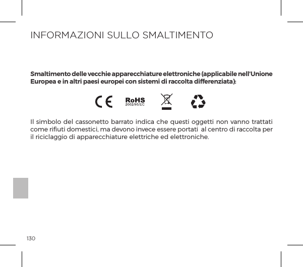 130Il simbolo del cassonetto barrato indica che questi oggetti non vanno trattati come riﬁuti domestici, ma devono invece essere portati  al centro di raccolta per il riciclaggio di apparecchiature elettriche ed elettroniche.INFORMAZIONI SULLO SMALTIMENTOSmaltimento delle vecchie apparecchiature elettroniche (applicabile nell&rsquo;Unione Europea e in altri paesi europei con sistemi di raccolta differenziata):