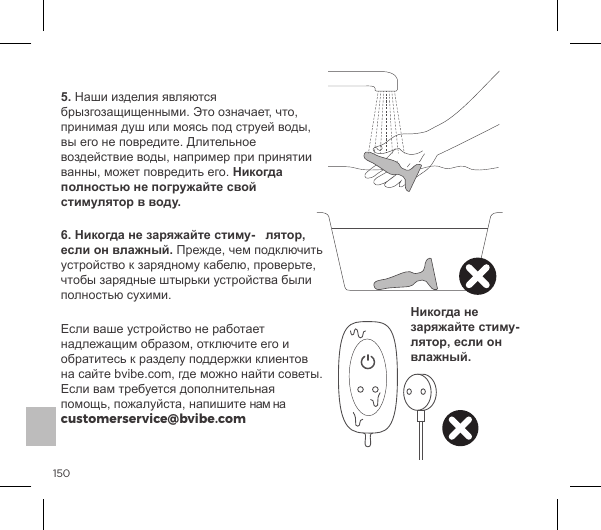 1505.!Никогда полностью не погружайте свой стимулятор в воду.6.!Никогда не заряжайте стиму-   лятор, если он влажный.customerservice@bvibe.comНикогда не заряжайте стиму-   лятор, если он влажный.